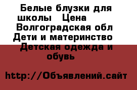 Белые блузки для школы › Цена ­ 200 - Волгоградская обл. Дети и материнство » Детская одежда и обувь   